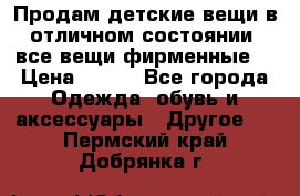 Продам детские вещи в отличном состоянии, все вещи фирменные. › Цена ­ 150 - Все города Одежда, обувь и аксессуары » Другое   . Пермский край,Добрянка г.